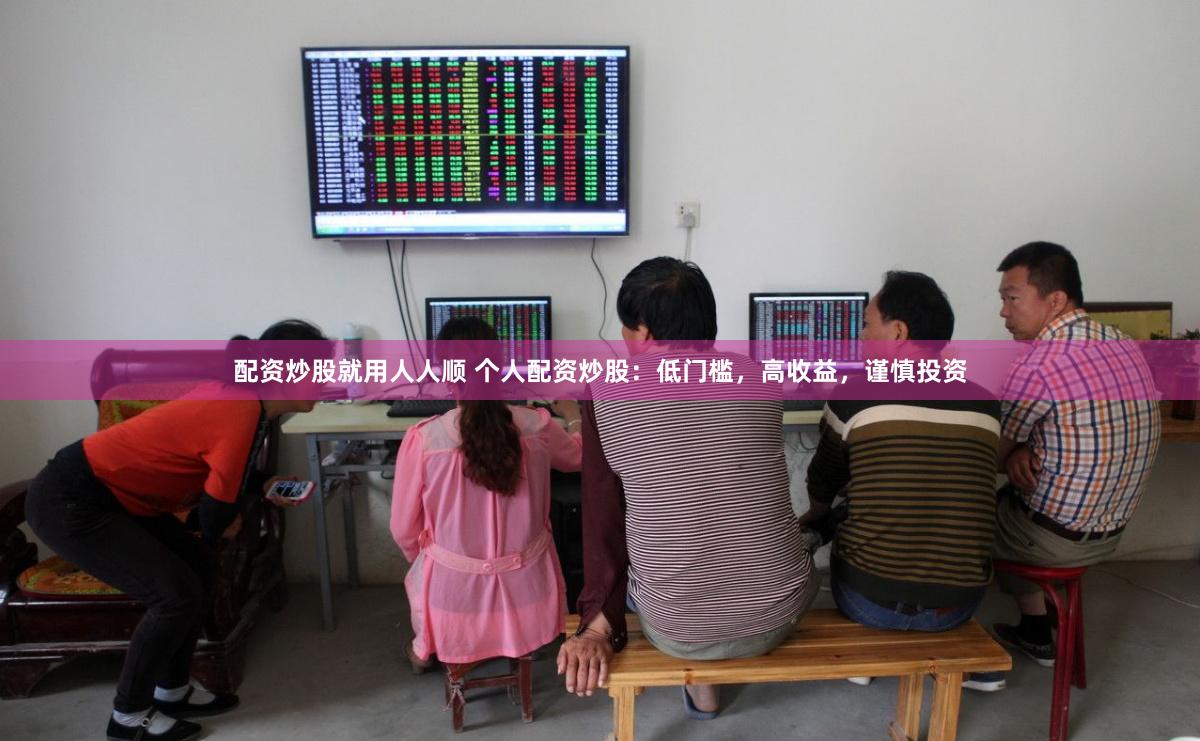 配资炒股就用人人顺 个人配资炒股：低门槛，高收益，谨慎投资