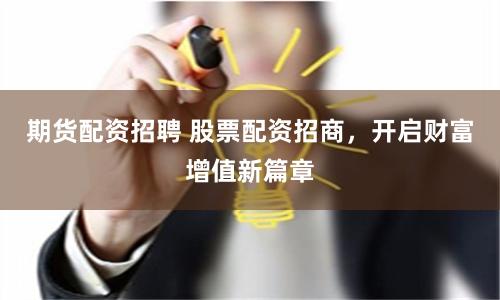 期货配资招聘 股票配资招商，开启财富增值新篇章