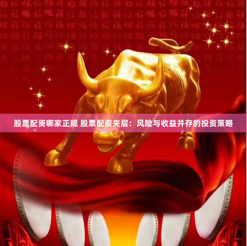股票配资哪家正规 股票配资夹层：风险与收益并存的投资策略