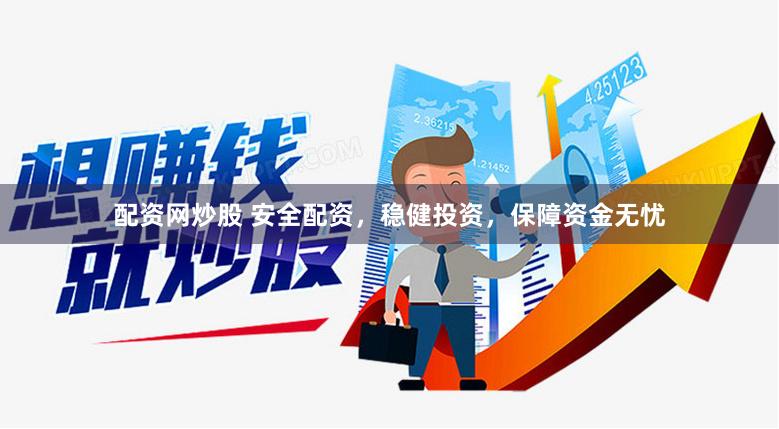 配资网炒股 安全配资，稳健投资，保障资金无忧