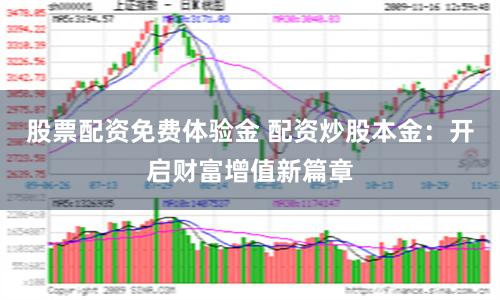 股票配资免费体验金 配资炒股本金：开启财富增值新篇章