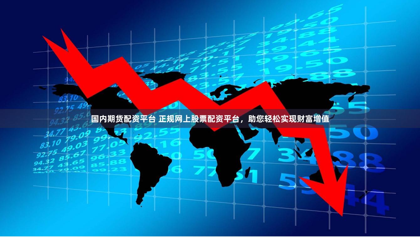 国内期货配资平台 正规网上股票配资平台，助您轻松实现财富增值