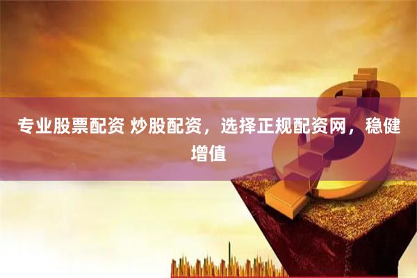 专业股票配资 炒股配资，选择正规配资网，稳健增值