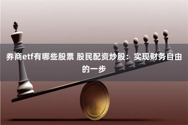 券商etf有哪些股票 股民配资炒股：实现财务自由的一步
