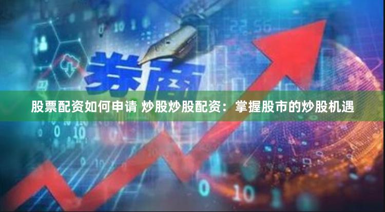 股票配资如何申请 炒股炒股配资：掌握股市的炒股机遇