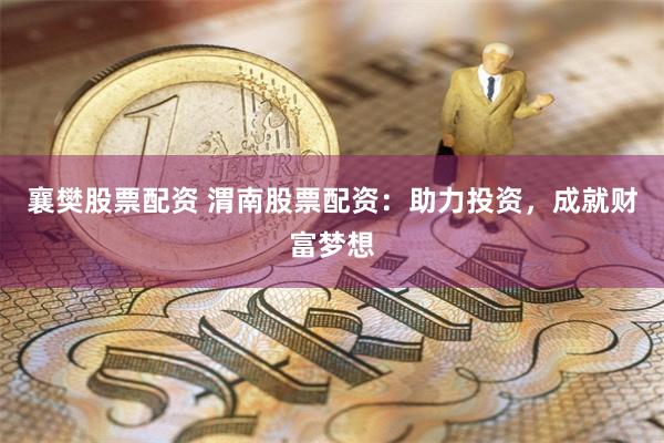 襄樊股票配资 渭南股票配资：助力投资，成就财富梦想