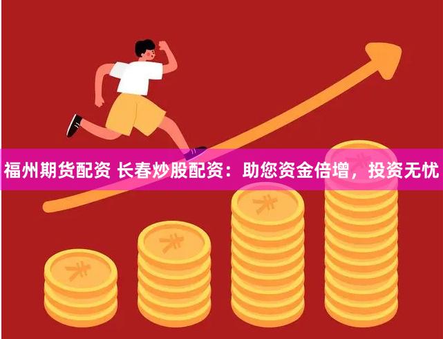 福州期货配资 长春炒股配资：助您资金倍增，投资无忧