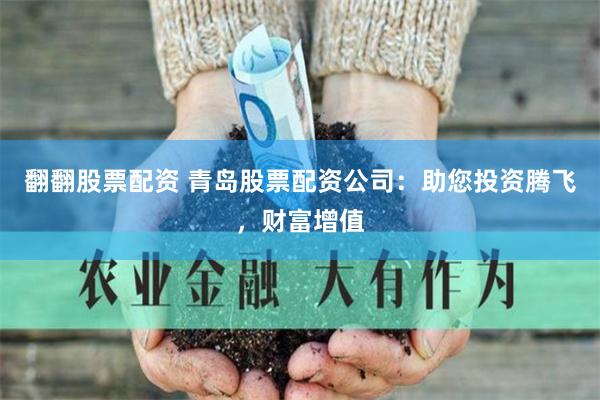 翻翻股票配资 青岛股票配资公司：助您投资腾飞，财富增值