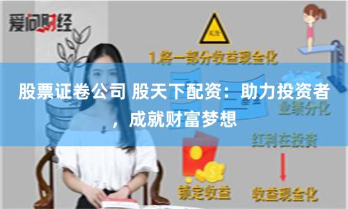 股票证卷公司 股天下配资：助力投资者，成就财富梦想