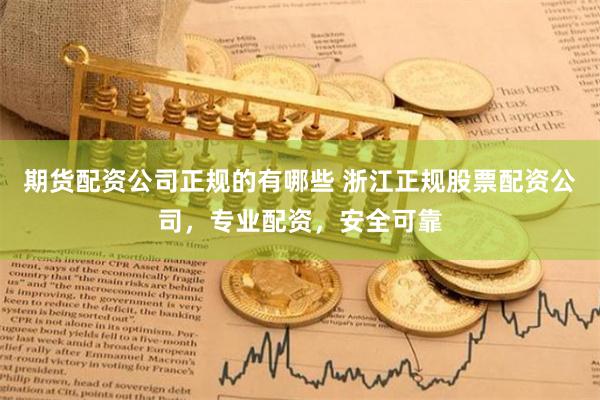 期货配资公司正规的有哪些 浙江正规股票配资公司，专业配资，安全可靠