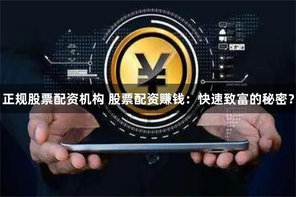正规股票配资机构 股票配资赚钱：快速致富的秘密？