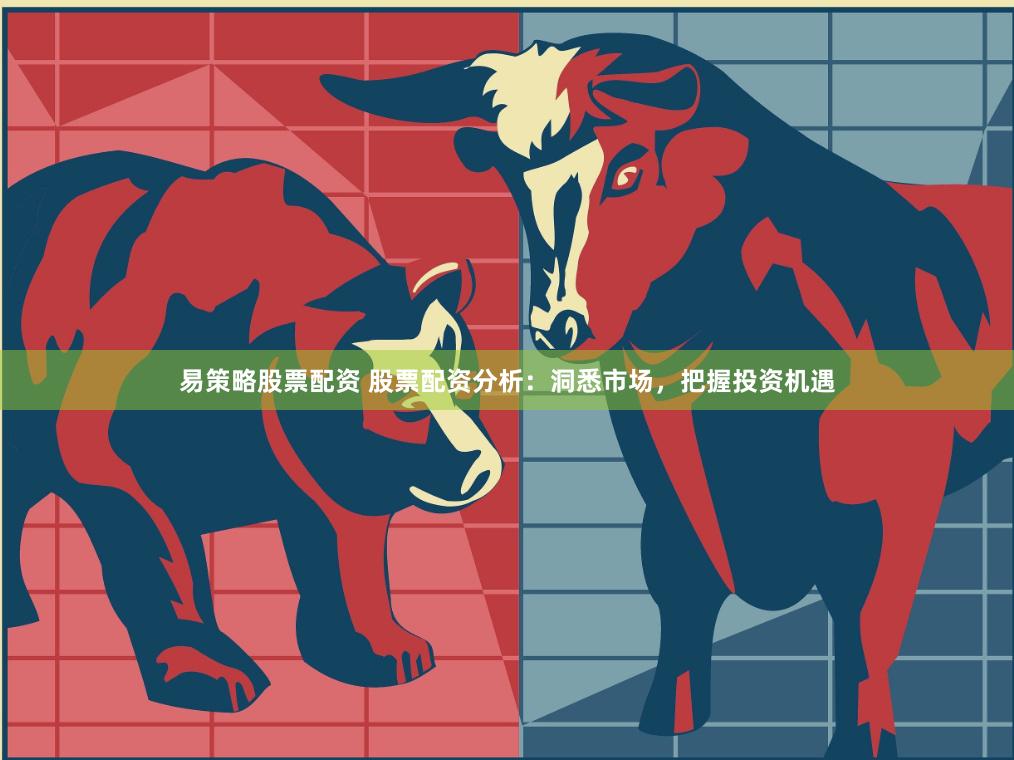 易策略股票配资 股票配资分析：洞悉市场，把握投资机遇