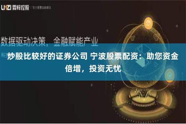 炒股比较好的证券公司 宁波股票配资：助您资金倍增，投资无忧