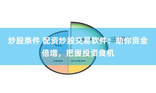 炒股条件 配资炒股交易软件：助你资金倍增，把握投资良机
