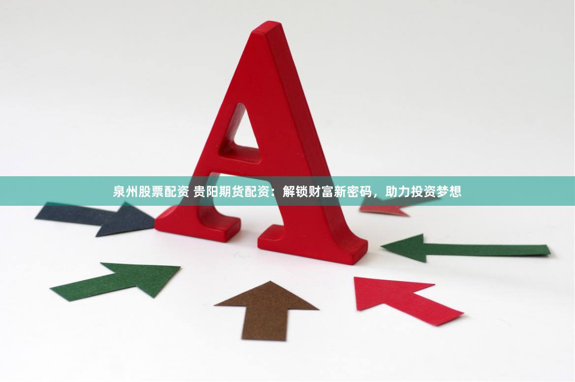 泉州股票配资 贵阳期货配资：解锁财富新密码，助力投资梦想
