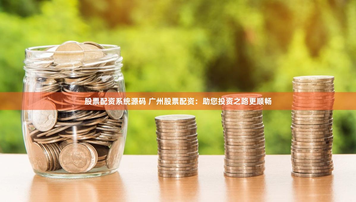 股票配资系统源码 广州股票配资：助您投资之路更顺畅