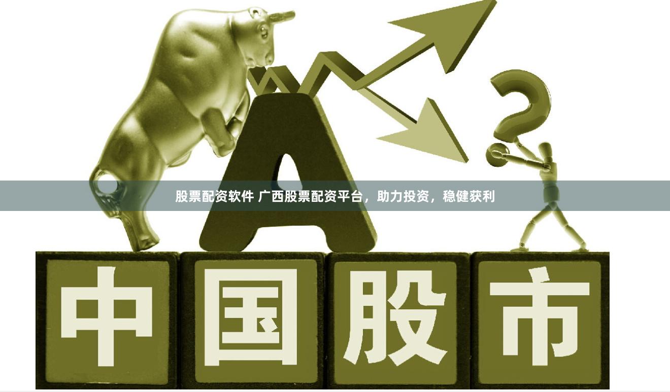股票配资软件 广西股票配资平台，助力投资，稳健获利