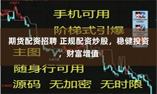 期货配资招聘 正规配资炒股，稳健投资，财富增值