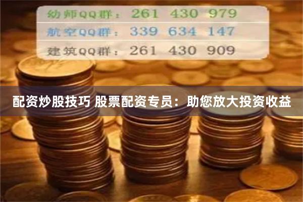 配资炒股技巧 股票配资专员：助您放大投资收益