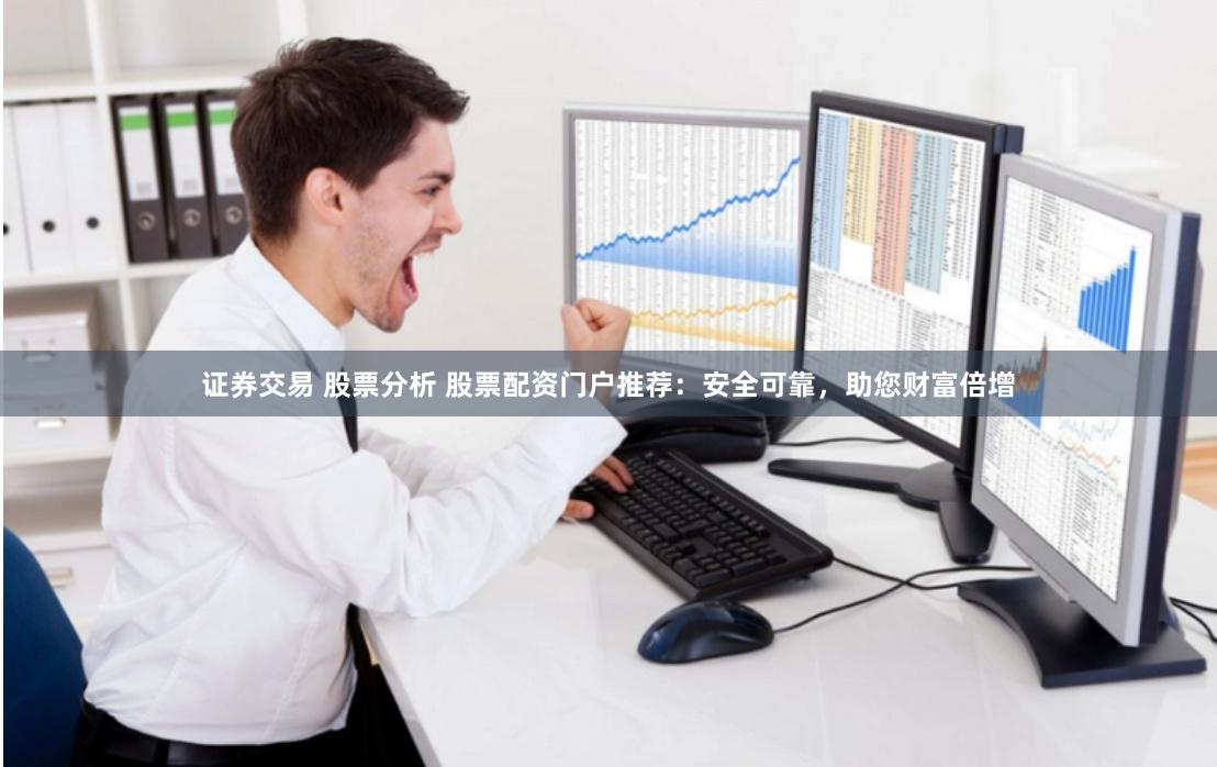 证券交易 股票分析 股票配资门户推荐：安全可靠，助您财富倍增