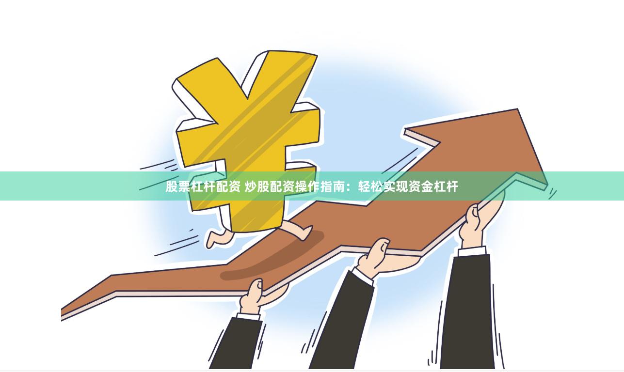 股票杠杆配资 炒股配资操作指南：轻松实现资金杠杆