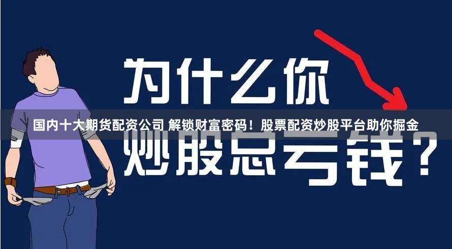 国内十大期货配资公司 解锁财富密码！股票配资炒股平台助你掘金