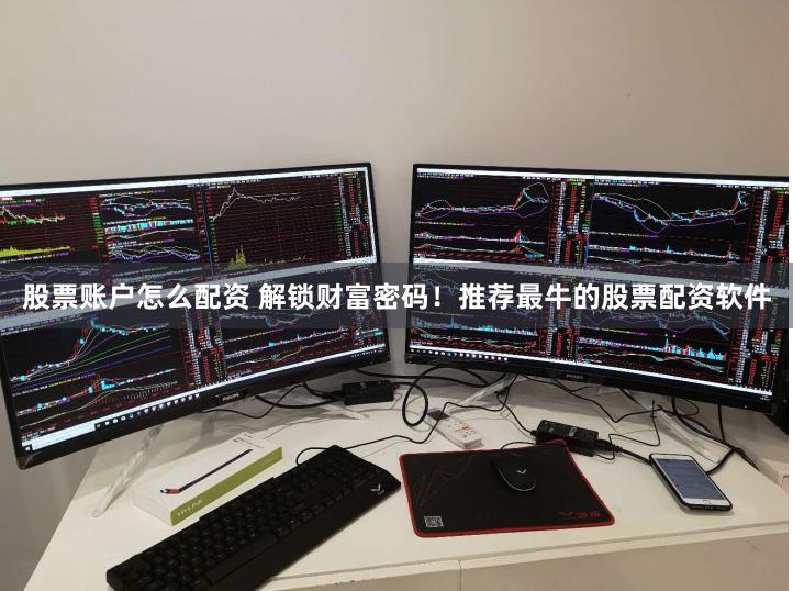 股票账户怎么配资 解锁财富密码！推荐最牛的股票配资软件