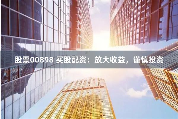 股票00898 买股配资：放大收益，谨慎投资