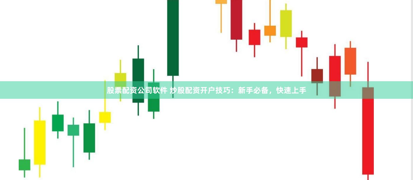股票配资公司软件 炒股配资开户技巧：新手必备，快速上手