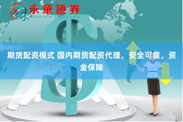 期货配资模式 国内期货配资代理，安全可靠，资金保障