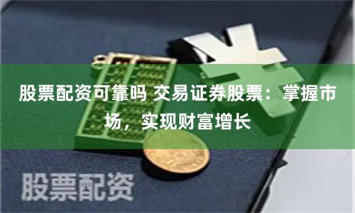 股票配资可靠吗 交易证券股票：掌握市场，实现财富增长