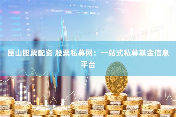 昆山股票配资 股票私募网：一站式私募基金信息平台