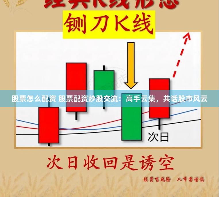 股票怎么配资 股票配资炒股交流：高手云集，共话股市风云