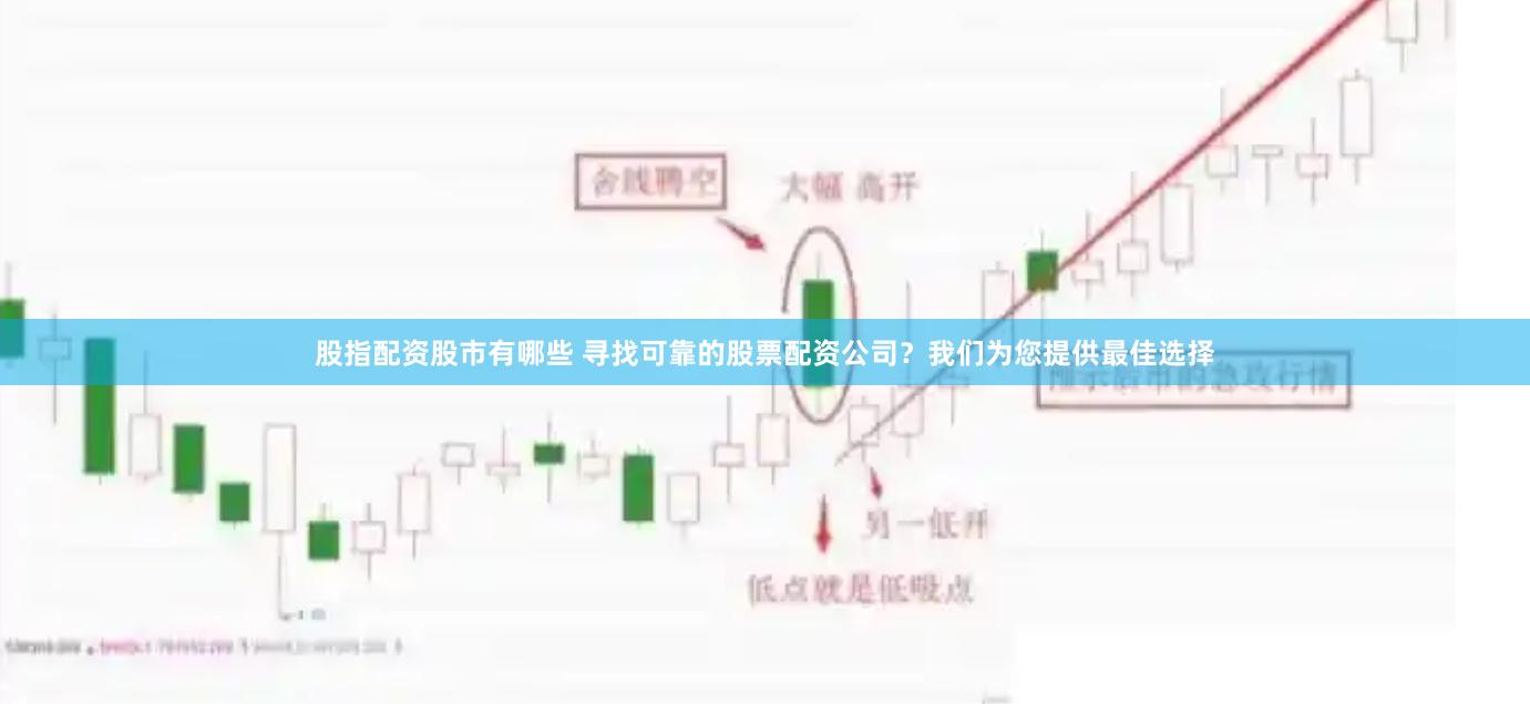 股指配资股市有哪些 寻找可靠的股票配资公司？我们为您提供最佳选择