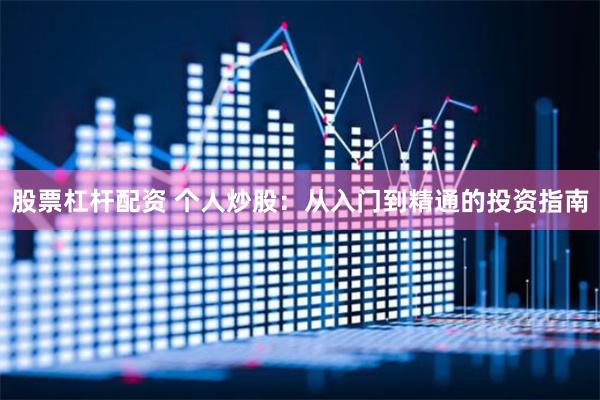 股票杠杆配资 个人炒股：从入门到精通的投资指南