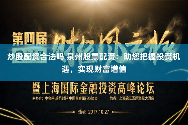 炒股配资合法吗 泉州股票配资：助您把握投资机遇，实现财富增值