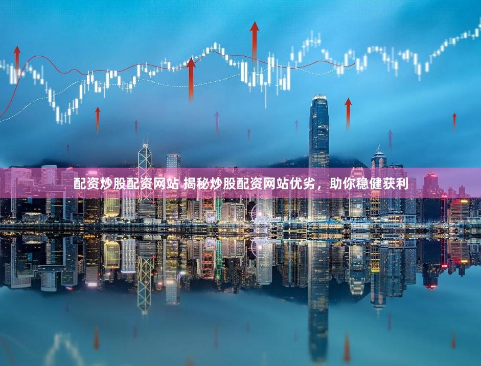 配资炒股配资网站 揭秘炒股配资网站优劣，助你稳健获利