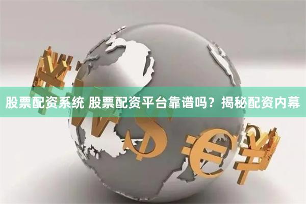 股票配资系统 股票配资平台靠谱吗？揭秘配资内幕