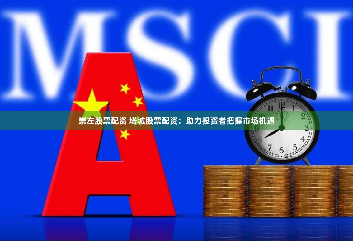 崇左股票配资 塔城股票配资：助力投资者把握市场机遇