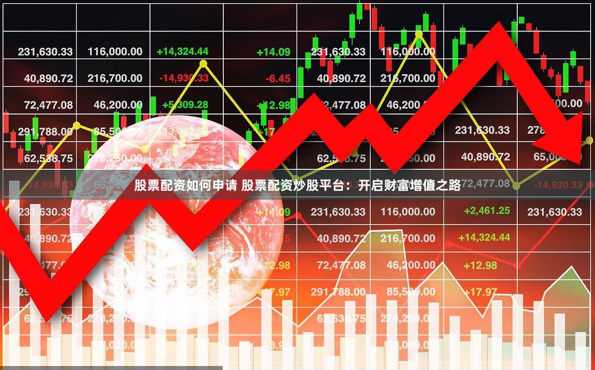 股票配资如何申请 股票配资炒股平台：开启财富增值之路