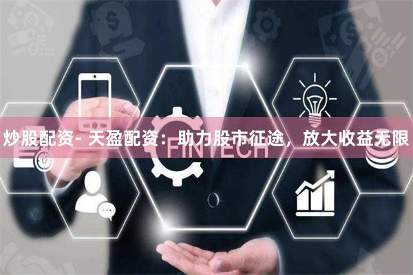 炒股配资- 天盈配资：助力股市征途，放大收益无限