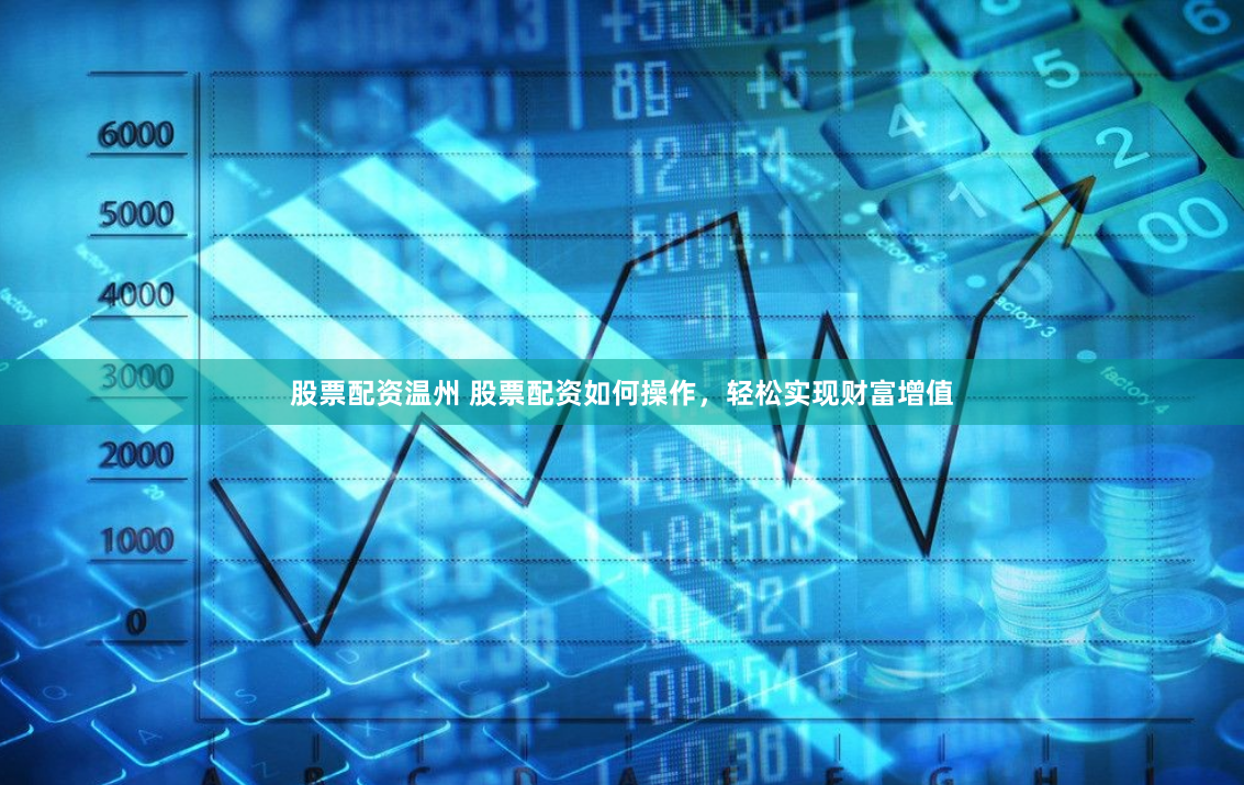 股票配资温州 股票配资如何操作，轻松实现财富增值