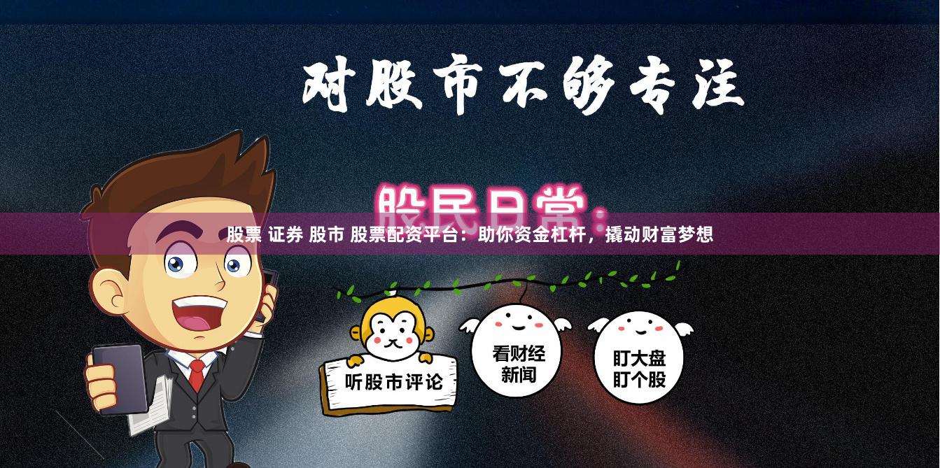 股票 证券 股市 股票配资平台：助你资金杠杆，撬动财富梦想