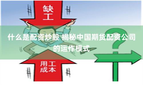 什么是配资炒股 揭秘中国期货配资公司的运作模式
