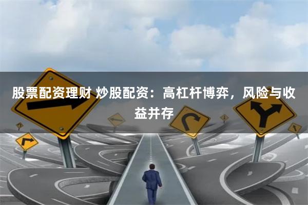 股票配资理财 炒股配资：高杠杆博弈，风险与收益并存