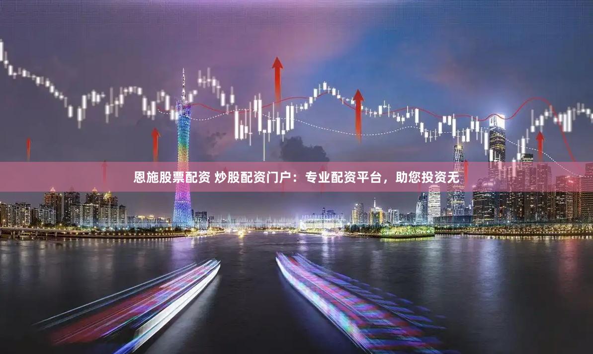 恩施股票配资 炒股配资门户：专业配资平台，助您投资无