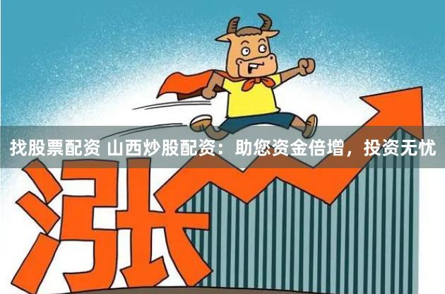 找股票配资 山西炒股配资：助您资金倍增，投资无忧