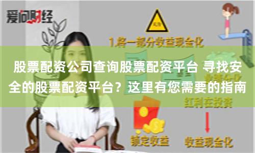股票配资公司查询股票配资平台 寻找安全的股票配资平台？这里有您需要的指南
