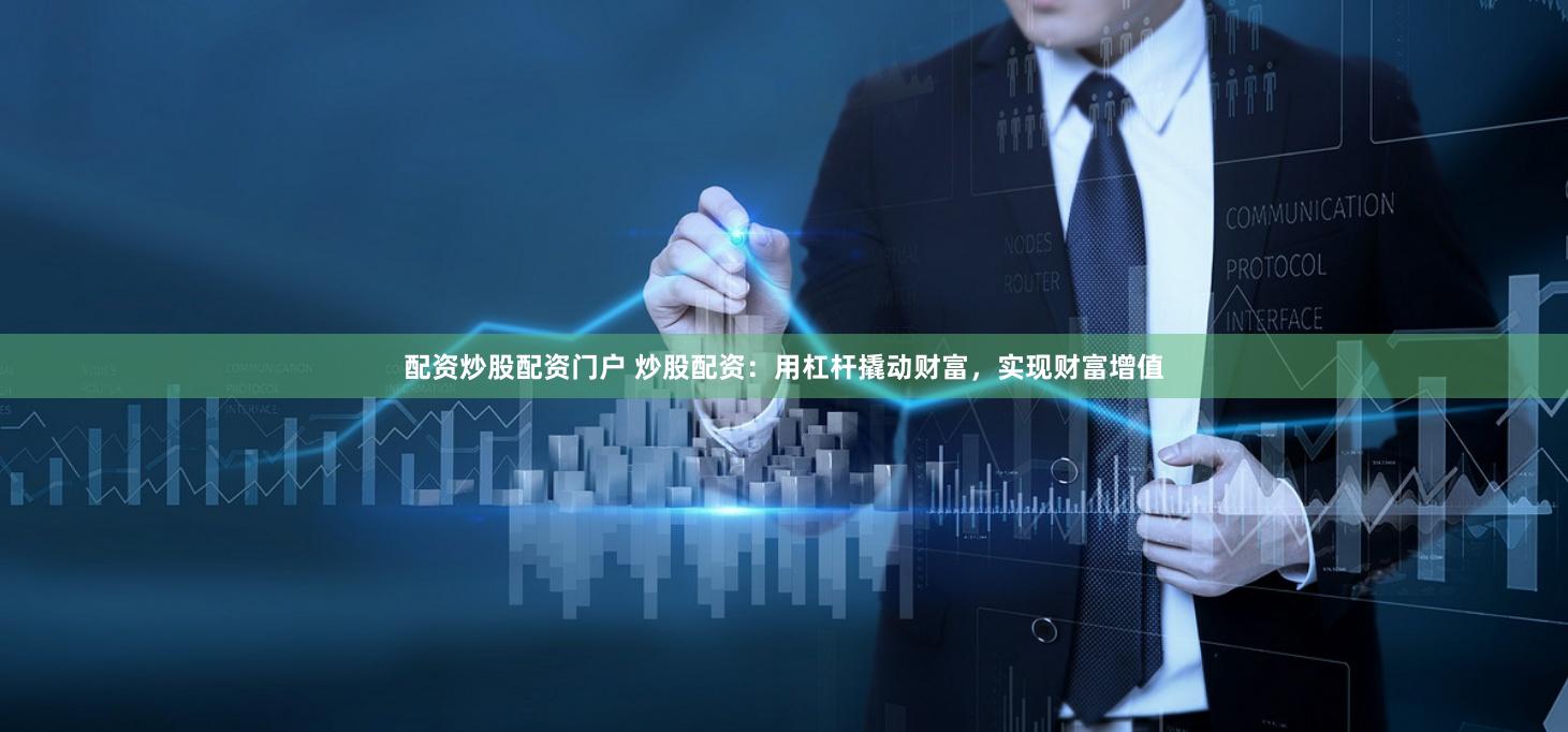 配资炒股配资门户 炒股配资：用杠杆撬动财富，实现财富增值