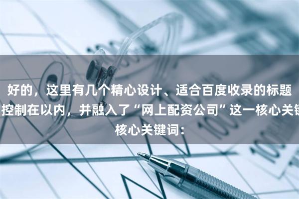 好的，这里有几个精心设计、适合百度收录的标题，均控制在以内，并融入了“网上配资公司”这一核心关键词：